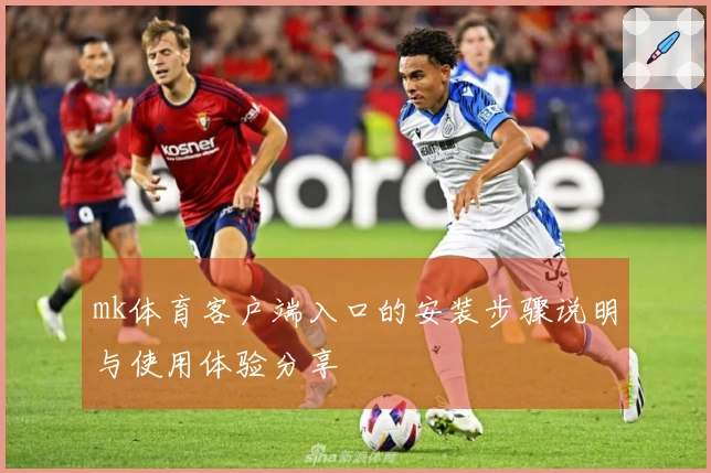 mk体育客户端入口的安装步骤说明与使用体验分享