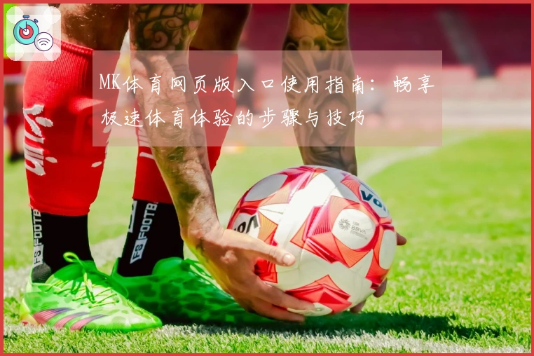 MK体育网页版入口使用指南：畅享极速体育体验的步骤与技巧