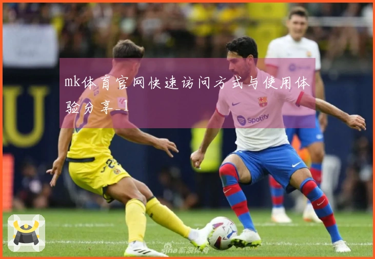 mk体育官网快速访问方式与使用体验分享_1