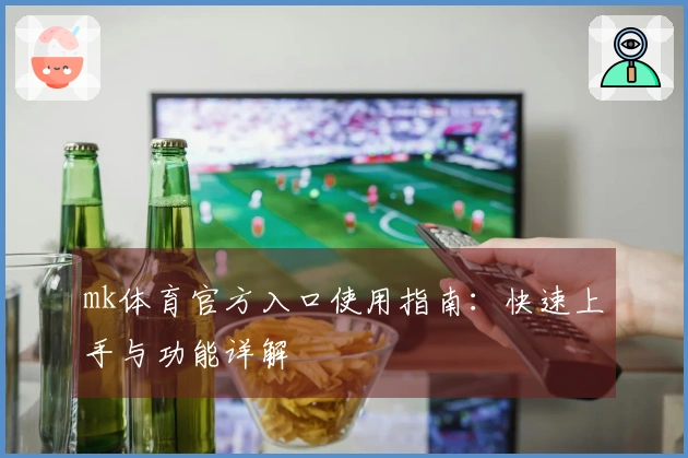 mk体育官方入口使用指南：快速上手与功能详解