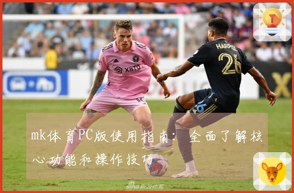 mk体育PC版使用指南：全面了解核心功能和操作技巧
