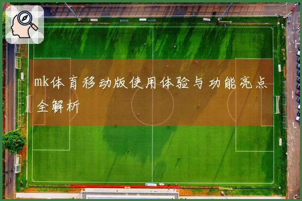 mk体育移动版使用体验与功能亮点全解析