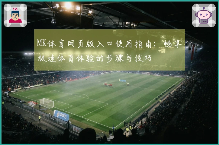 MK体育网页版入口使用指南：畅享极速体育体验的步骤与技巧