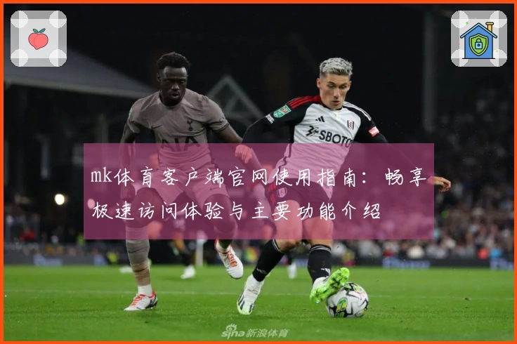 mk体育客户端官网使用指南：畅享极速访问体验与主要功能介绍