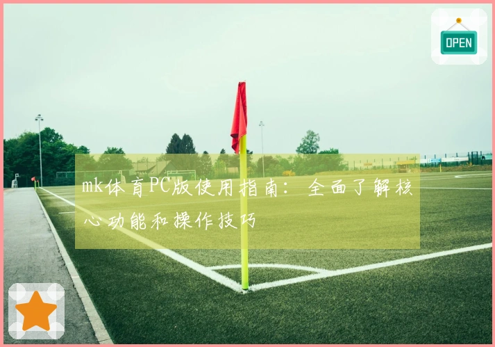 mk体育PC版使用指南：全面了解核心功能和操作技巧