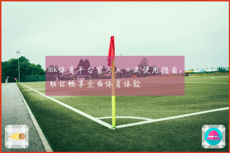 mk体育平台官方入口及使用指南，助你畅享全面体育体验