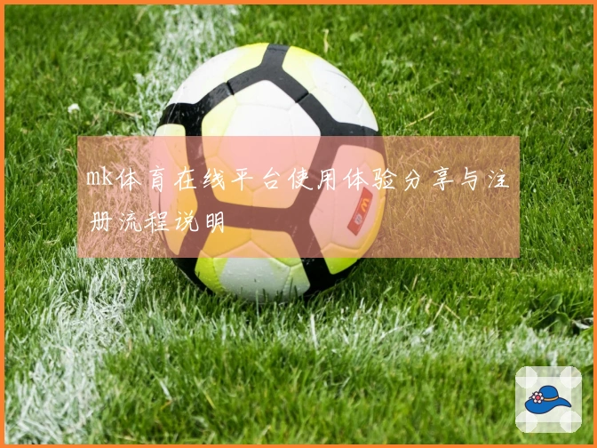 mk体育在线平台使用体验分享与注册流程说明