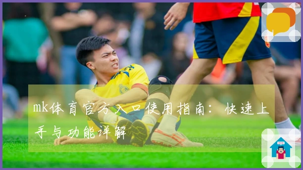 mk体育官方入口使用指南：快速上手与功能详解