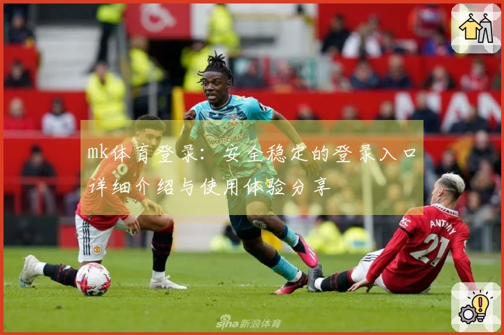 mk体育登录：安全稳定的登录入口详细介绍与使用体验分享