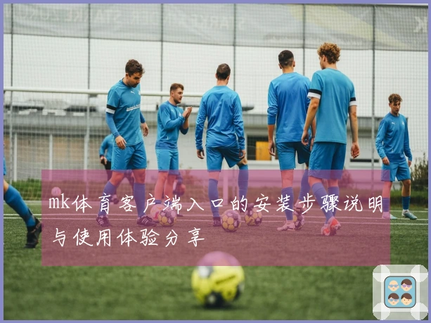 mk体育客户端入口的安装步骤说明与使用体验分享