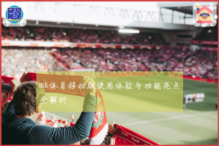 mk体育移动版使用体验与功能亮点全解析